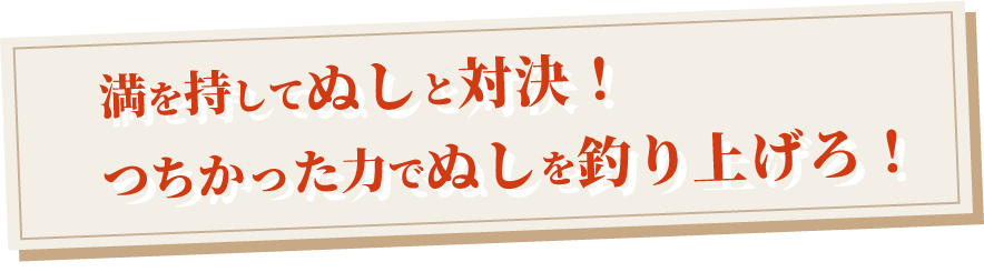 満を持してぬしと対決！つちかった力でぬしを釣り上げろ！