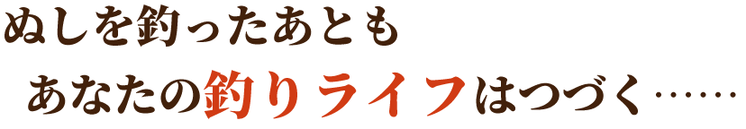 ぬしを釣ったあともあなたの釣りライフはつづく……